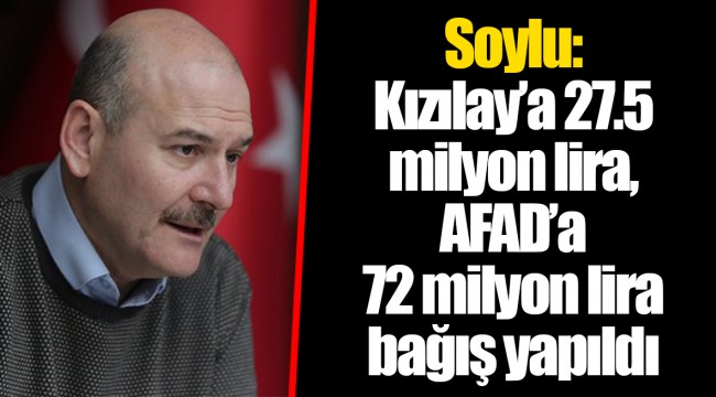 Soylu: Kızılay’a 27.5 milyon lira, AFAD’a 72 milyon lira bağış yapıldı