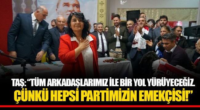 TAŞ: “TÜM ARKADAŞLARIMIZ İLE BİR YOL YÜRÜYECEĞİZ. ÇÜNKÜ HEPSİ PARTİMİZİN EMEKÇİSİ!”