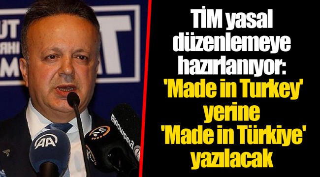 TİM yasal düzenlemeye hazırlanıyor: &#039;Made in Turkey&#039; yerine &#039;Made in Türkiye&#039; yazılacak