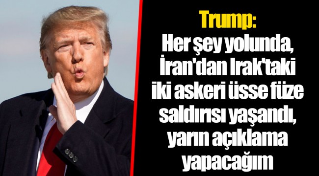 Trump: Her şey yolunda, İran'dan Irak'taki iki askeri üsse füze saldırısı yaşandı, yarın açıklama yapacağım