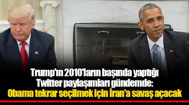 Trump'ın 2010'ların başında yaptığı Twitter paylaşımları gündemde: Obama tekrar seçilmek için İran'a savaş açacak