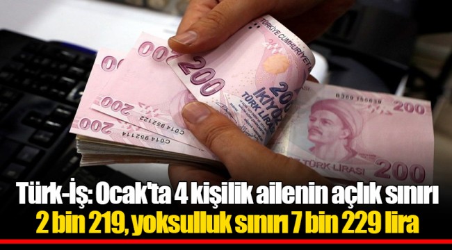 Türk-İş: Ocak'ta 4 kişilik ailenin açlık sınırı 2 bin 219, yoksulluk sınırı 7 bin 229 lira
