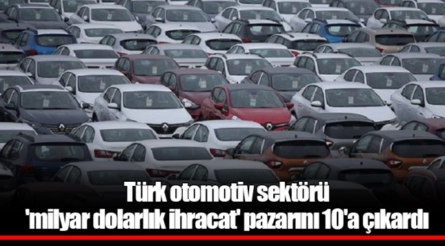Türk otomotiv sektörü 'milyar dolarlık ihracat' pazarını 10'a çıkardı