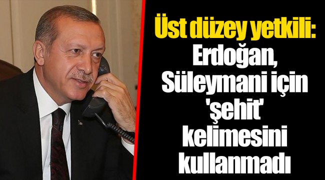 Üst düzey yetkili: Erdoğan, Süleymani için 'şehit' kelimesini kullanmadı