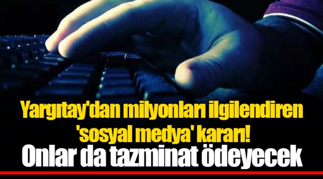 Yargıtay'dan milyonları ilgilendiren 'sosyal medya' kararı! Onlar da tazminat ödeyecek