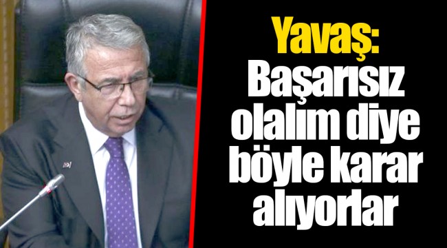 Yavaş: Başarısız olalım diye böyle karar alıyorlar