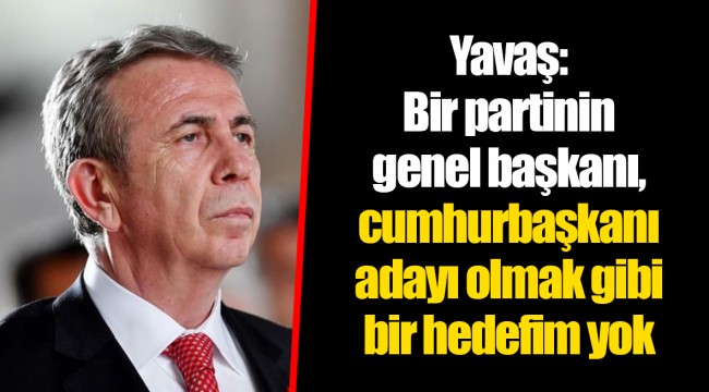Yavaş: Bir partinin genel başkanı, cumhurbaşkanı adayı olmak gibi bir hedefim yok