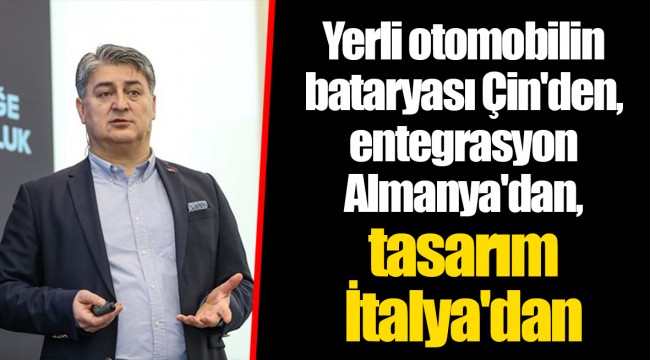 Yerli otomobilin bataryası Çin'den, entegrasyon Almanya'dan, tasarım İtalya'dan