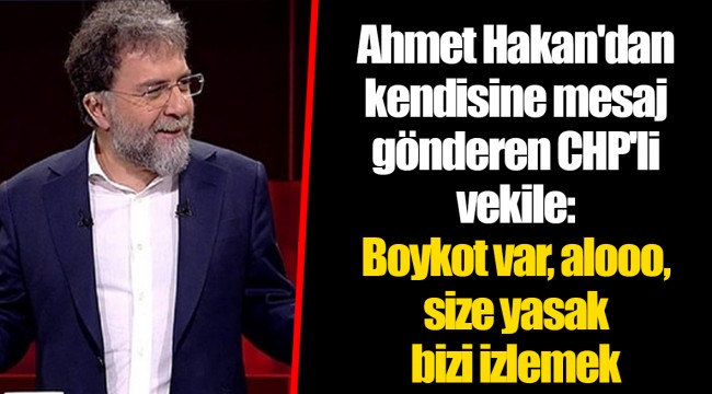 Ahmet Hakan'dan kendisine mesaj gönderen CHP'li vekile: Boykot var, alooo, size yasak bizi izlemek