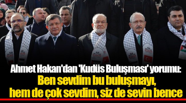 Ahmet Hakan'dan 'Kudüs Buluşması' yorumu: Ben sevdim bu buluşmayı, hem de çok sevdim, siz de sevin bence