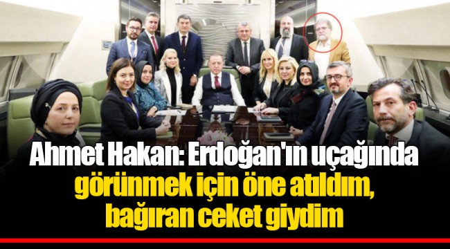 Ahmet Hakan: Erdoğan'ın uçağında görünmek için öne atıldım, bağıran ceket giydim