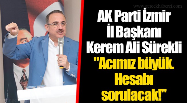 AK Parti İzmir İl Başkanı Kerem Ali Sürekli "Acımız büyük. Hesabı sorulacak!"     