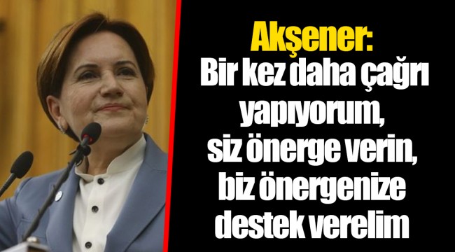 Akşener: Bir kez daha çağrı yapıyorum, siz önerge verin, biz önergenize destek verelim