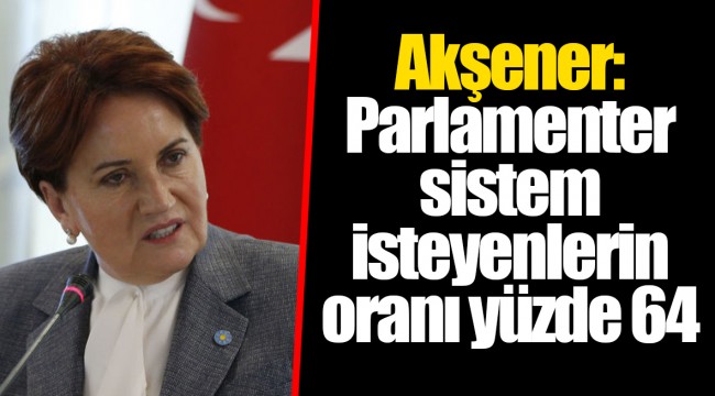 Akşener: Parlamenter sistem isteyenlerin oranı yüzde 64