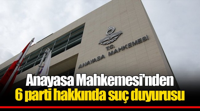 Anayasa Mahkemesi'nden 6 parti hakkında suç duyurusu