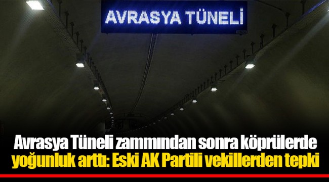 Avrasya Tüneli zammından sonra köprülerde yoğunluk arttı: Eski AK Partili vekillerden tepki