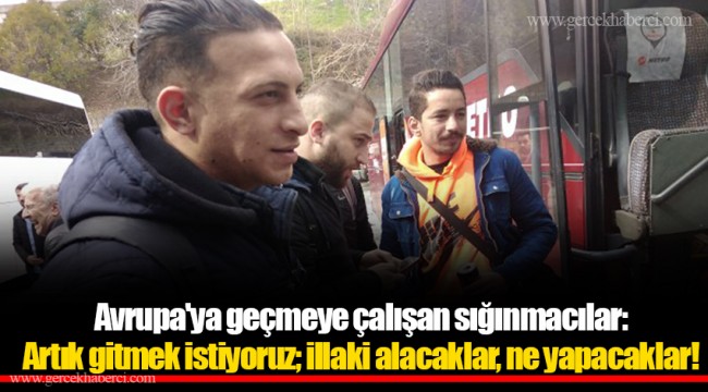 Avrupa'ya geçmeye çalışan sığınmacılar: Artık gitmek istiyoruz; illaki alacaklar, ne yapacaklar!