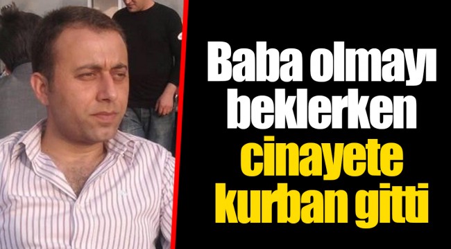 Baba olmayı beklerken cinayete kurban gitti