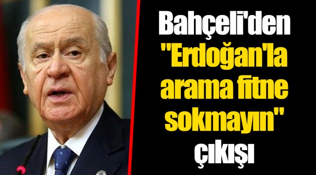 Bahçeli'den "Erdoğan'la arama fitne sokmayın" çıkışı