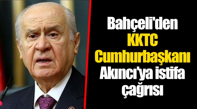 Bahçeli&#039;den KKTC Cumhurbaşkanı Akıncı&#039;ya istifa çağrısı