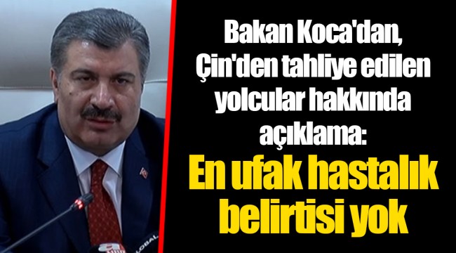 Bakan Koca'dan, Çin'den tahliye edilen yolcular hakkında açıklama: En ufak hastalık belirtisi yok