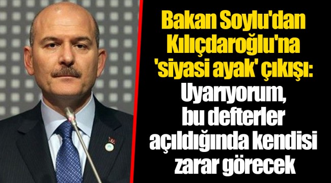 Bakan Soylu'dan Kılıçdaroğlu'na 'siyasi ayak' çıkışı: Uyarıyorum, bu defterler açıldığında kendisi zarar görecek