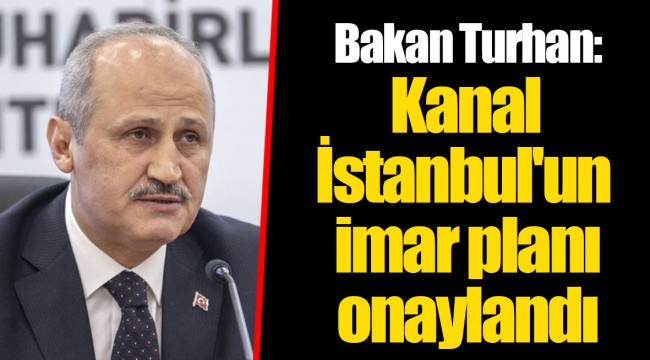 Bakan Turhan: Kanal İstanbul'un imar planı onaylandı