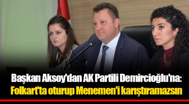 Başkan Aksoy'dan AK Partili Demircioğlu'na: Folkart'ta oturup Menemen'i karıştıramazsın