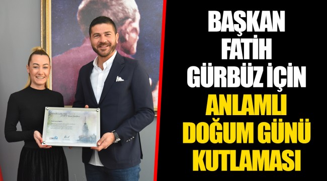 BAŞKAN FATİH GÜRBÜZ İÇİN ANLAMLI DOĞUM GÜNÜ KUTLAMASI