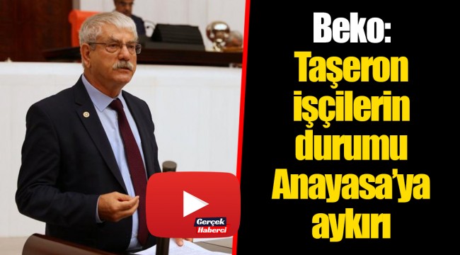 Beko: Taşeron işçilerin durumu Anayasa’ya aykırı