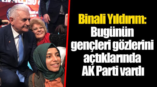 Binali Yıldırım: Bugünün gençleri gözlerini açtıklarında AK Parti vardı