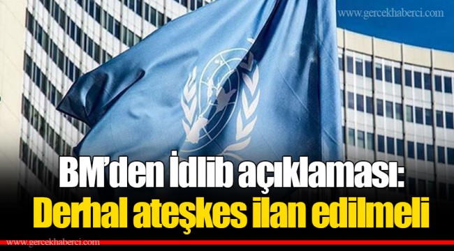 BM’den İdlib açıklaması: Derhal ateşkes ilan edilmeli