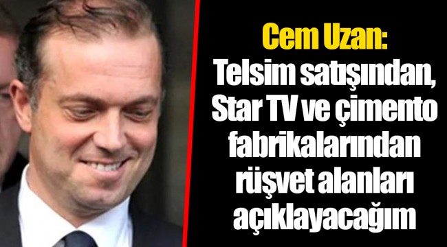 Cem Uzan: Telsim satışından, Star TV ve çimento fabrikalarından rüşvet alanları açıklayacağım