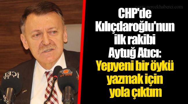 CHP'de Kılıçdaroğlu'nun ilk rakibi Aytuğ Atıcı: Yepyeni bir öykü yazmak için yola çıktım