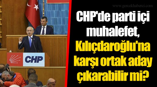 CHP'de parti içi muhalefet, Kılıçdaroğlu'na karşı ortak aday çıkarabilir mi?
