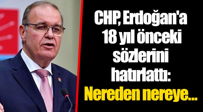 CHP, Erdoğan'a 18 yıl önceki sözlerini hatırlattı: Nereden nereye...