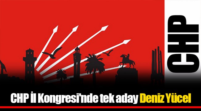 CHP İl Kongresi&#039;nde tek aday Deniz Yücel