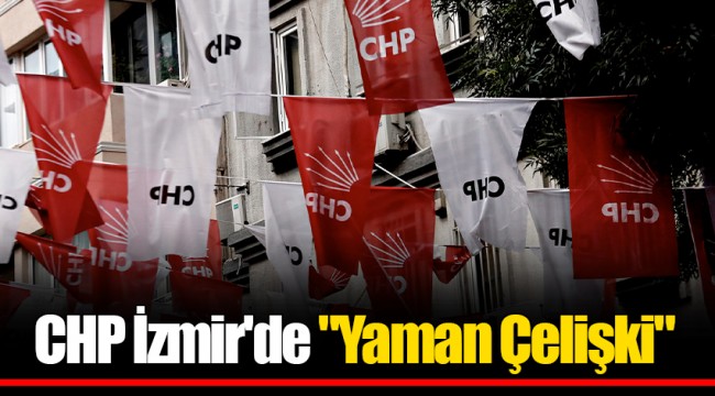 CHP İzmir&#039;de &quot;Yaman Çelişki&quot;