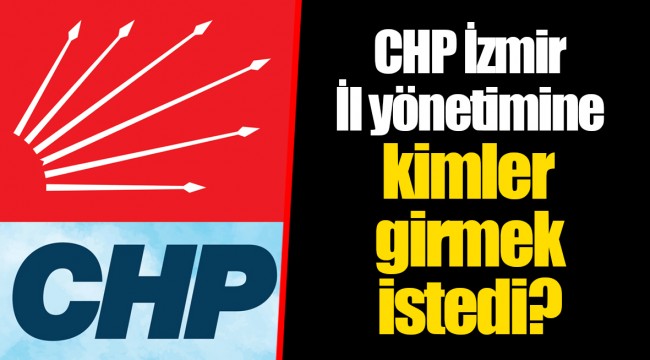 CHP İzmir İl yönetimine kimler girmek istedi?