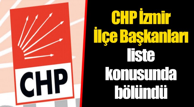 CHP İzmir İlçe Başkanları Liste konusunda bölündü