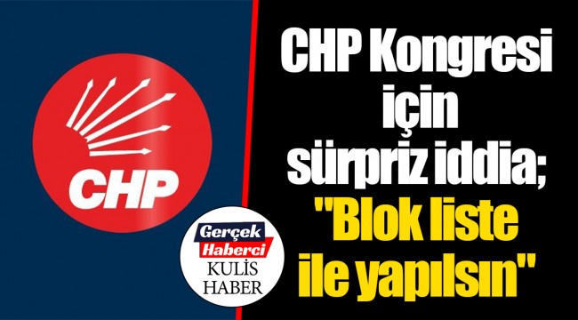CHP Kongresi için sürpriz iddia; "Blok liste ile yapılsın"