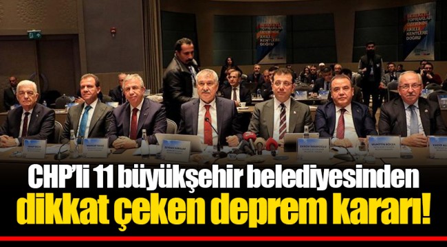 CHP’li 11 büyükşehir belediyesinden dikkat çeken deprem kararı!