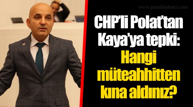CHP’li Polat’tan Kaya’ya tepki: Hangi müteahhitten kına aldınız?