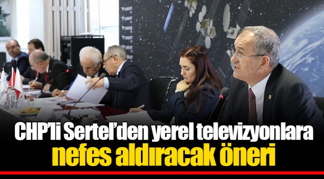 CHP’li Sertel’den yerel televizyonlara nefes aldıracak öneri   