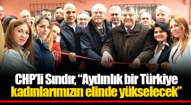 CHP’li Sındır, “Aydınlık bir Türkiye kadınlarımızın elinde yükselecek”