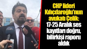 CHP lideri Kılıçdaroğlu'nun avukatı Çelik: 17-25 Aralık ses kayıtları doğru, bilirkişi raporu aldık