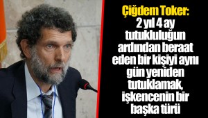 Çiğdem Toker:  2 yıl 4 ay tutukluluğun ardından beraat eden bir kişiyi aynı gün yeniden tutuklamak, işkencenin bir başka türü