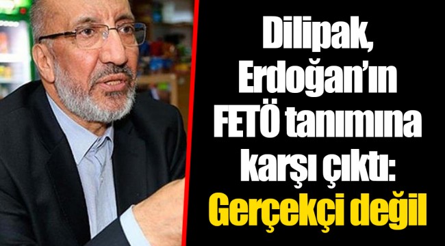 Dilipak, Erdoğan’ın FETÖ tanımına karşı çıktı: Gerçekçi değil
