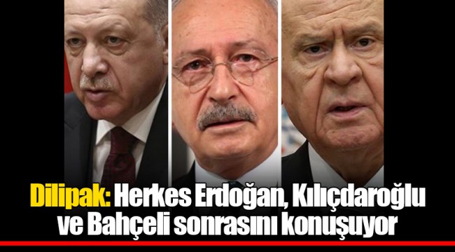 Dilipak: Herkes Erdoğan, Kılıçdaroğlu ve Bahçeli sonrasını konuşuyor