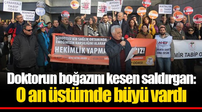 Doktorun boğazını kesen saldırgan: O an üstümde büyü vardı